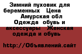 Зимний пуховик для беременных › Цена ­ 5 000 - Амурская обл. Одежда, обувь и аксессуары » Женская одежда и обувь   